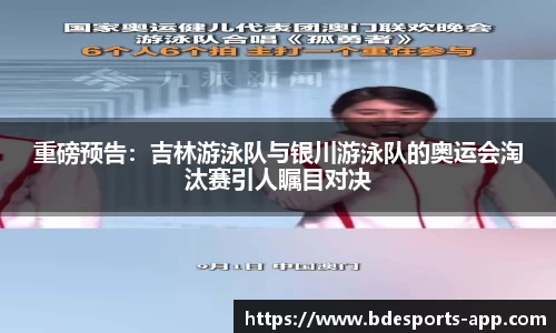 重磅预告：吉林游泳队与银川游泳队的奥运会淘汰赛引人瞩目对决