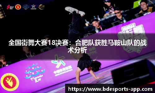 全国街舞大赛18决赛：合肥队获胜马鞍山队的战术分析
