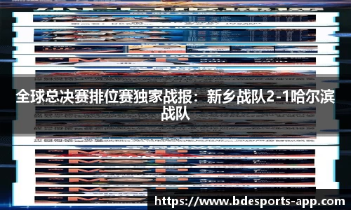 全球总决赛排位赛独家战报：新乡战队2-1哈尔滨战队